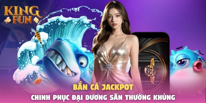 Bắn Cá Jackpot – Chinh Phục Đại Dương Săn Thưởng Khủng 