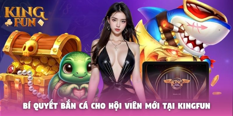 Bí quyết bắn cá cho hội viên mới tại Kingfun Bí quyết bắn cá cho hội viên mới tại Kingfun