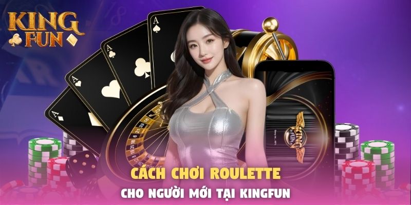 Cách Chơi Roulette Từ A - Z Cho Người Mới Tại Kingfun