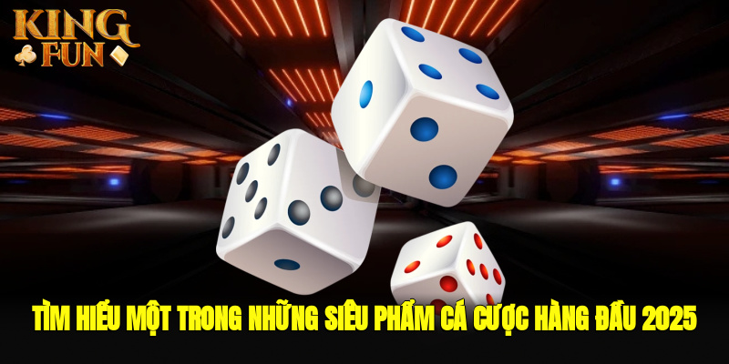 Tìm hiểu một trong những siêu phẩm cá cược hàng đầu 2025