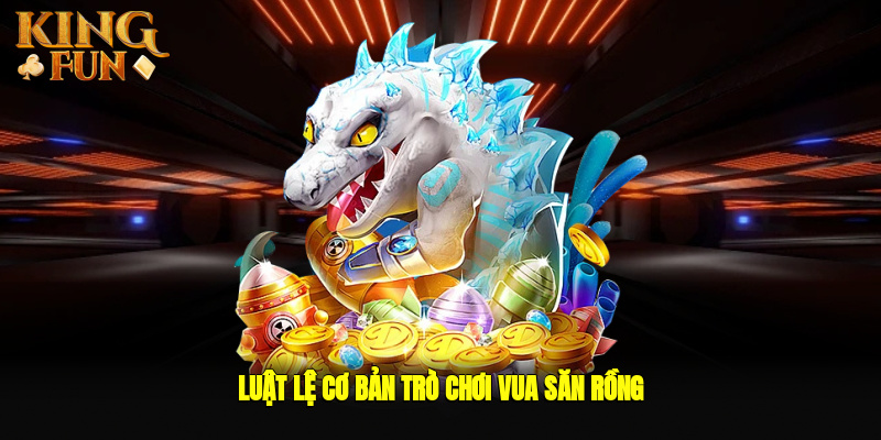 Luật lệ cơ bản trò chơi vua săn rồng tại Kingfun Luật lệ cơ bản trò chơi vua săn rồng tại Kingfun