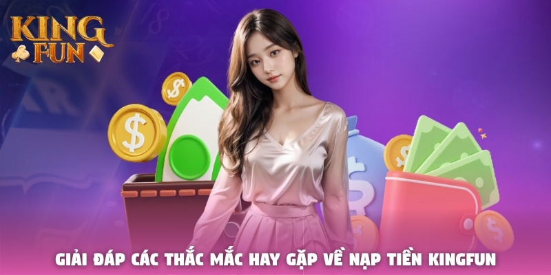 Giải đáp các thắc mắc hay gặp về nạp tiền Kingfun Giải đáp các thắc mắc hay gặp về nạp tiền Kingfun