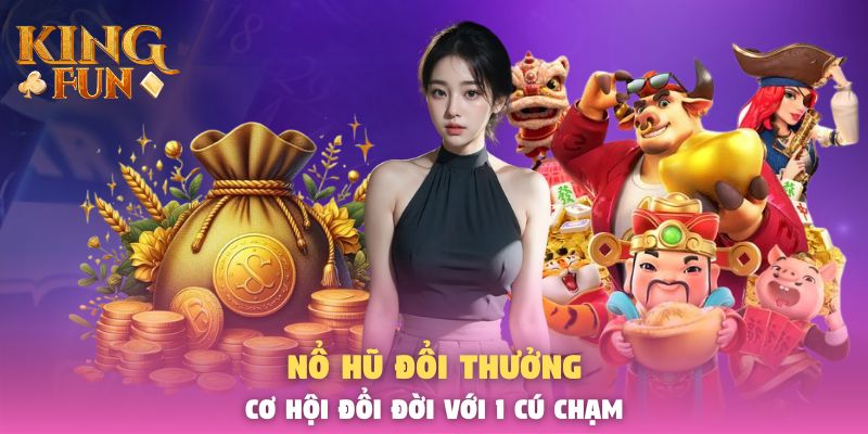Nổ Hũ Đổi Thưởng - Cơ Hội Đổi Đời Với 1 Cú Chạm