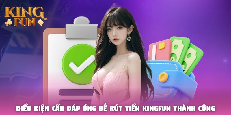 Điều kiện cần đáp ứng để rút tiền Kingfun thành công