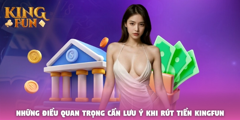 Những điều quan trọng cần lưu ý khi rút tiền Kingfun