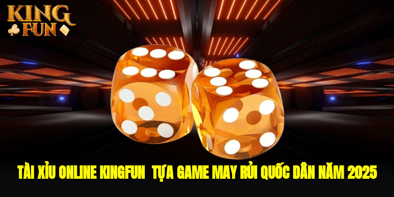 Tài Xỉu Online Kingfun - Tựa Game May Rủi Quốc Dân Năm 2025